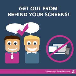 Get Out From Behind Your Screens Get Out From Behind Your Screens
