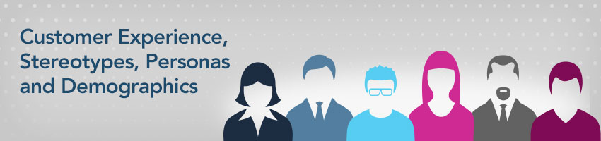 Customer Experience, Stereotypes, Personas and Demographics