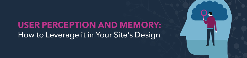 User Perception and Memory: How to Leverage it in Your Site’s Design