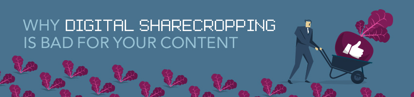 Why Digital Sharecropping Is Bad For Your Content