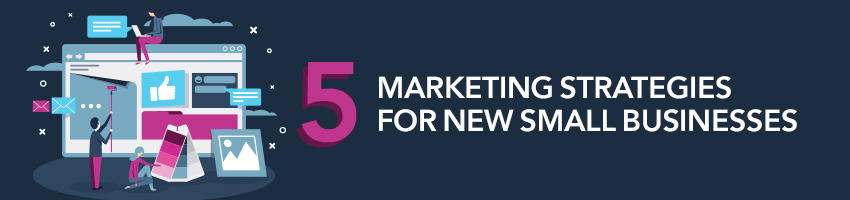 5 Marketing Strategies for New Small Businesses