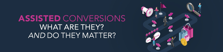 Assisted Conversions: What Are They? And Do They Matter?