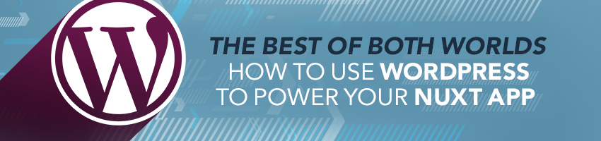The Best of Both Worlds: How to Use WordPress to Power Your Nuxt App