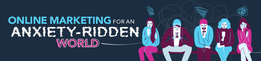 Online Marketing for An Anxiety-Ridden World