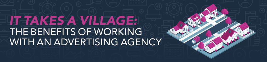 It Takes a Village: The Benefits of Working with an Advertising Agency