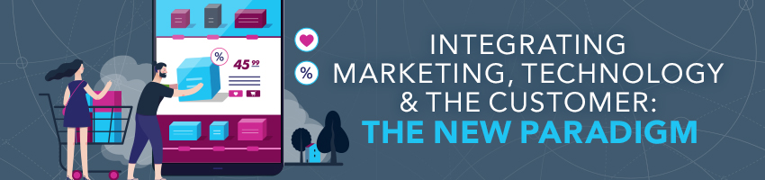 Integrating Marketing, Technology & The Customer: The New Paradigm
