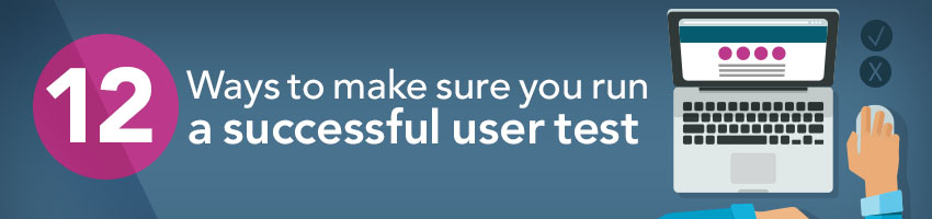 12 Ways to Make Sure You Run a Successful User Test