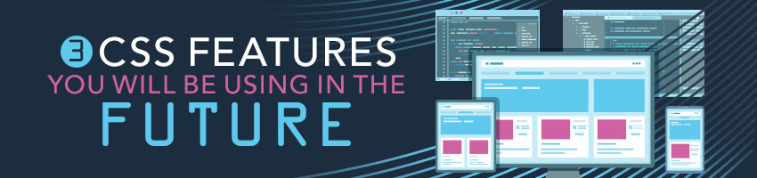 3 CSS Features You Will Be Using In The Future