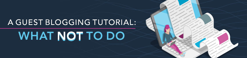 A Guest Blogging Tutorial: What Not To Do