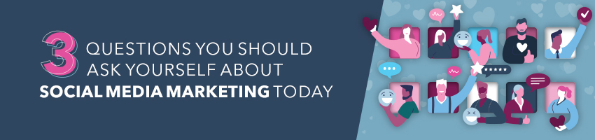 3 Questions You Should Ask Yourself About Social Media Marketing Today