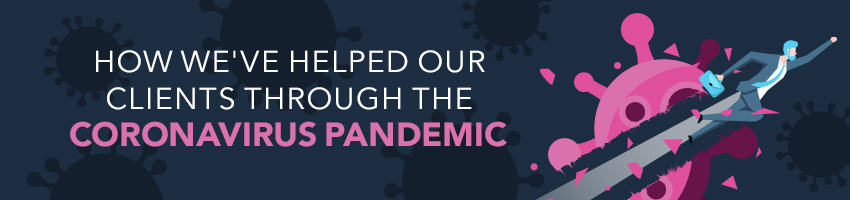 How We’ve Helped Our Clients Through the Coronavirus Pandemic