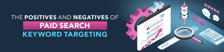 The Positives and Negatives of Paid Search Keyword Targeting