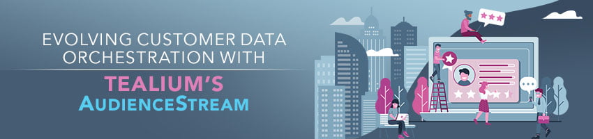 Evolving Customer Data Orchestration with Tealium’s AudienceStream