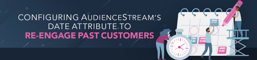 Configuring AudienceStream’s Date Attribute to Re-Engage Past Customers