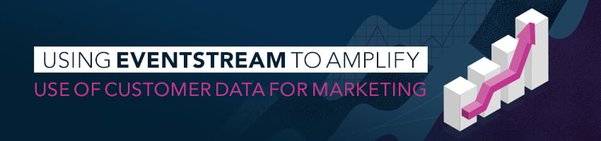 Using EventStream to Amplify Use of Customer Data for Marketing