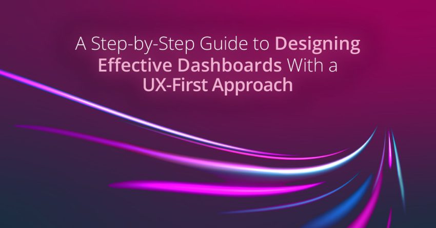 A Step-by-Step Guide to Designing Effective Dashboards With A UX-First Approach